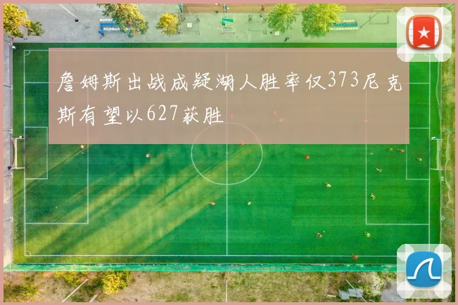 詹姆斯出战成疑湖人胜率仅373尼克斯有望以627获胜