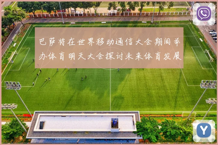 巴萨将在世界移动通信大会期间举办体育明天大会探讨未来体育发展新趋势
