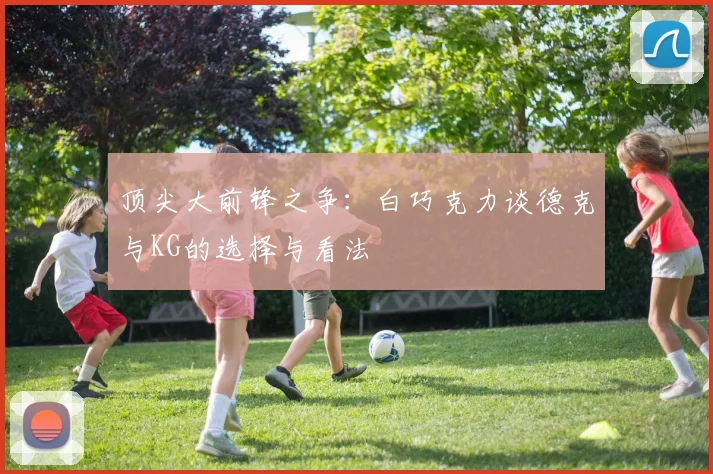 顶尖大前锋之争：白巧克力谈德克与KG的选择与看法